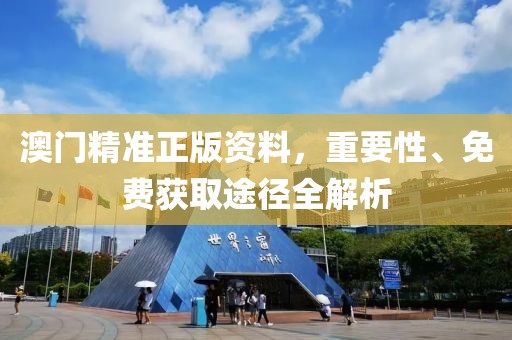 澳门精准正版资料，重要性、免费获取途径全解析