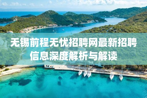 无锡前程无忧招聘网最新招聘信息深度解析与解读