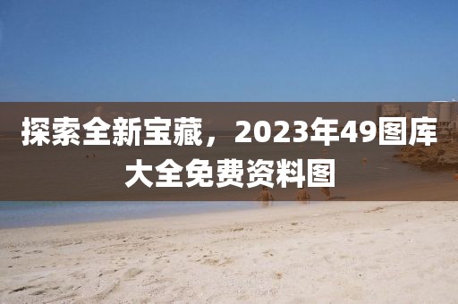 探索全新宝藏，2023年49图库大全免费资料图