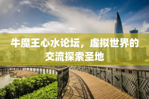 牛魔王心水论坛，虚拟世界的交流探索圣地