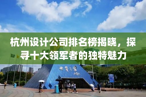 杭州设计公司排名榜揭晓，探寻十大领军者的独特魅力