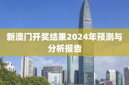 新澳门开奖结果2024年预测与分析报告
