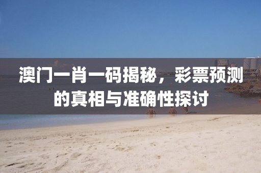 澳门一肖一码揭秘，彩票预测的真相与准确性探讨