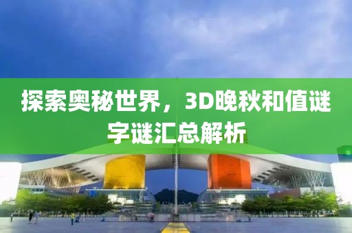 探索奥秘世界，3D晚秋和值谜字谜汇总解析