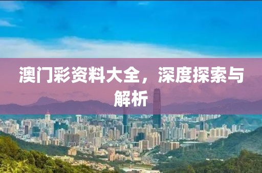 澳门彩资料大全，深度探索与解析