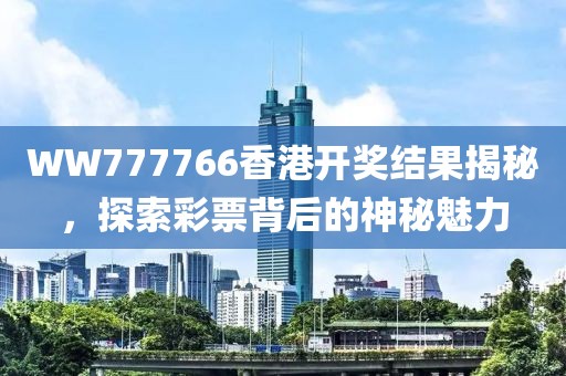 WW777766香港开奖结果揭秘，探索彩票背后的神秘魅力