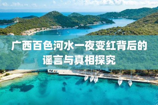 广西百色河水一夜变红背后的谣言与真相探究