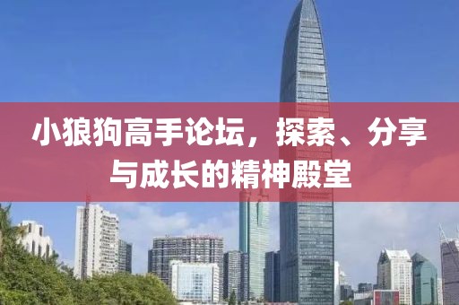 小狼狗高手论坛，探索、分享与成长的精神殿堂