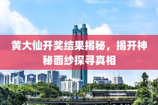 黄大仙开奖结果揭秘，揭开神秘面纱探寻真相