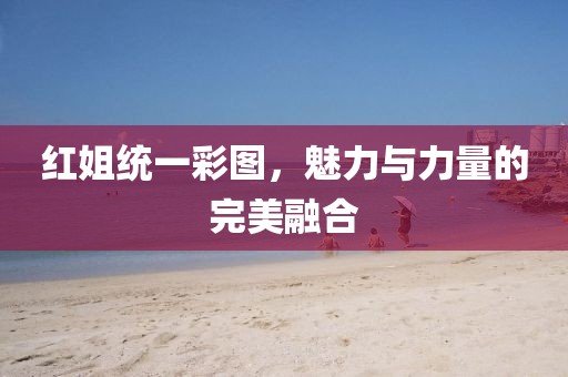 红姐统一彩图，魅力与力量的完美融合