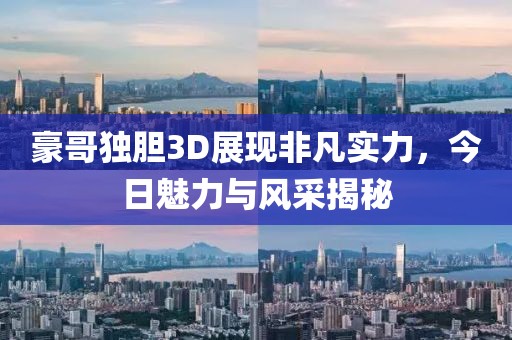 豪哥独胆3D展现非凡实力，今日魅力与风采揭秘
