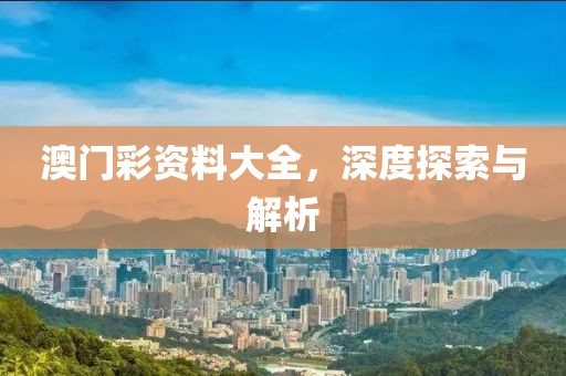 澳门彩资料大全，深度探索与解析