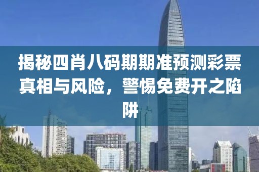 揭秘四肖八码期期准预测彩票真相与风险，警惕免费开之陷阱
