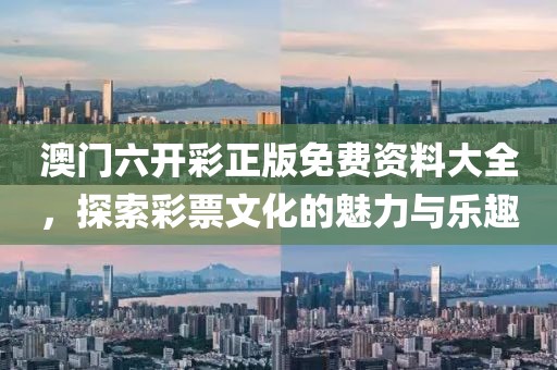 澳门六开彩正版免费资料大全，探索彩票文化的魅力与乐趣