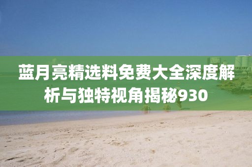 蓝月亮精选料免费大全深度解析与独特视角揭秘930