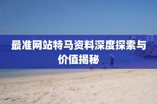 最准网站特马资料深度探索与价值揭秘