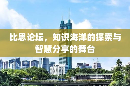 比思论坛，知识海洋的探索与智慧分享的舞台