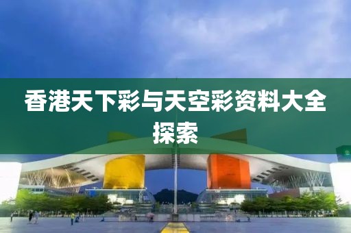 香港天下彩与天空彩资料大全探索