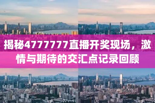 揭秘4777777直播开奖现场，激情与期待的交汇点记录回顾