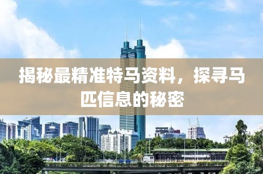 揭秘最精准特马资料，探寻马匹信息的秘密