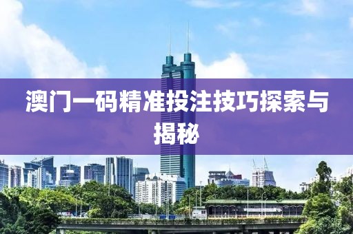 澳门一码精准投注技巧探索与揭秘