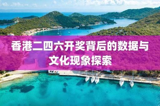 香港二四六开奖背后的数据与文化现象探索