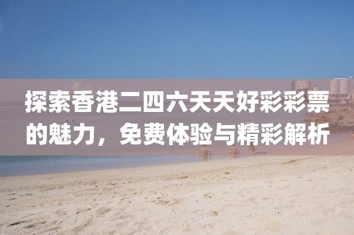 探索香港二四六天天好彩彩票的魅力，免费体验与精彩解析