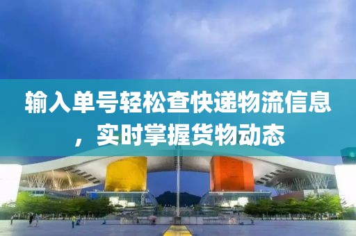 输入单号轻松查快递物流信息，实时掌握货物动态