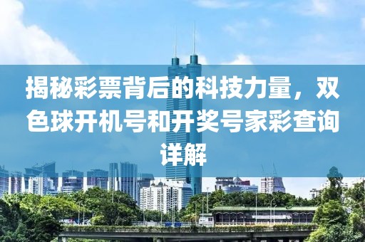 揭秘彩票背后的科技力量，双色球开机号和开奖号家彩查询详解