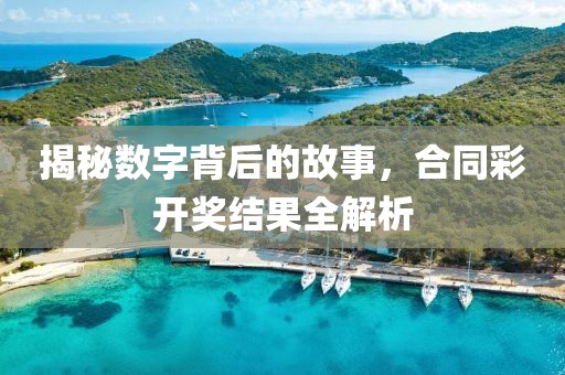 揭秘数字背后的故事，合同彩开奖结果全解析