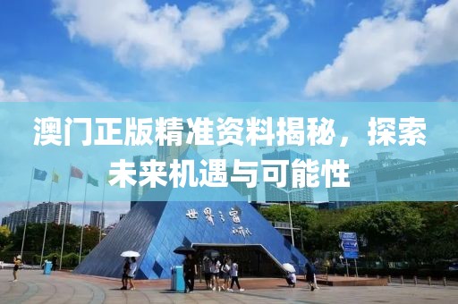 澳门正版精准资料揭秘，探索未来机遇与可能性