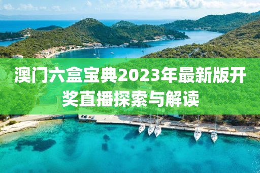 澳门六盒宝典2023年最新版开奖直播探索与解读