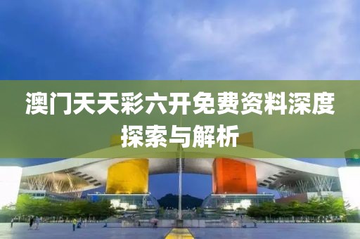 澳门天天彩六开免费资料深度探索与解析