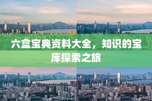 六盒宝典资料大全，知识的宝库探索之旅
