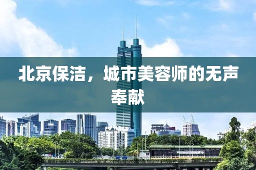北京保洁，城市美容师的无声奉献