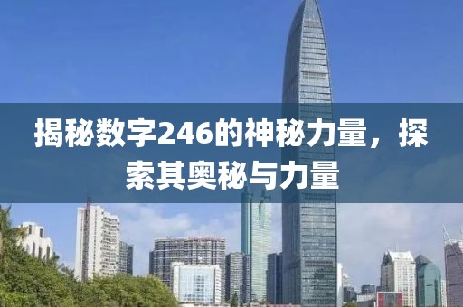 揭秘数字246的神秘力量，探索其奥秘与力量