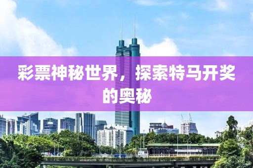 彩票神秘世界，探索特马开奖的奥秘