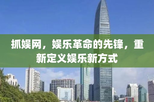抓娱网，娱乐革命的先锋，重新定义娱乐新方式