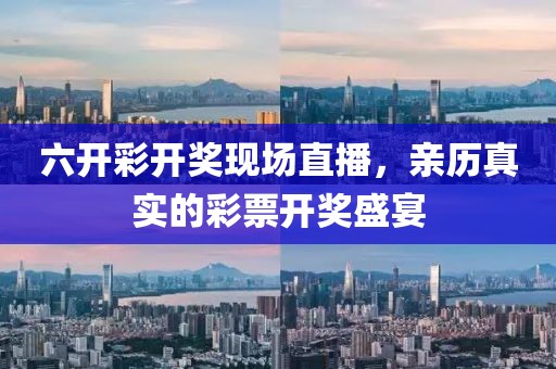 六开彩开奖现场直播，亲历真实的彩票开奖盛宴