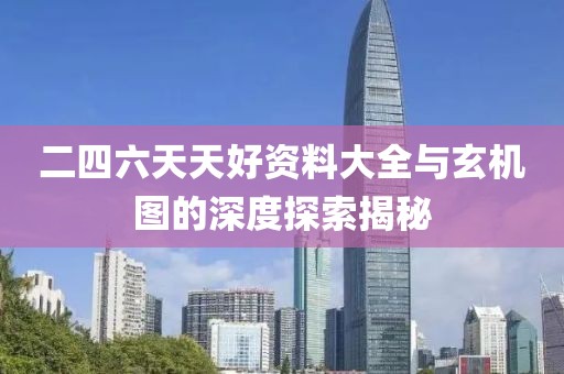 二四六天天好资料大全与玄机图的深度探索揭秘