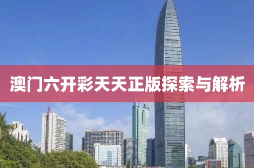 澳门六开彩天天正版探索与解析