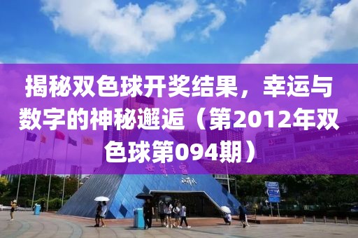 揭秘双色球开奖结果，幸运与数字的神秘邂逅（第2012年双色球第094期）