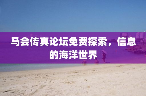 马会传真论坛免费探索，信息的海洋世界