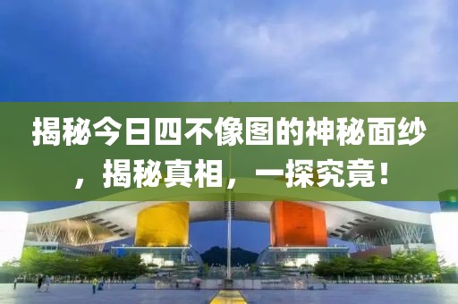 揭秘今日四不像图的神秘面纱，揭秘真相，一探究竟！