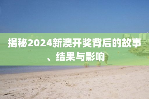 揭秘2024新澳开奖背后的故事、结果与影响