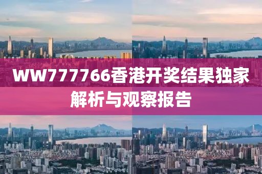 WW777766香港开奖结果独家解析与观察报告