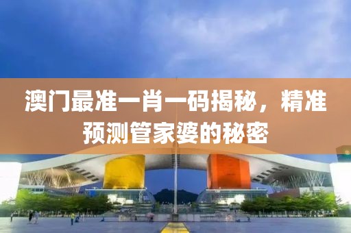 澳门最准一肖一码揭秘，精准预测管家婆的秘密