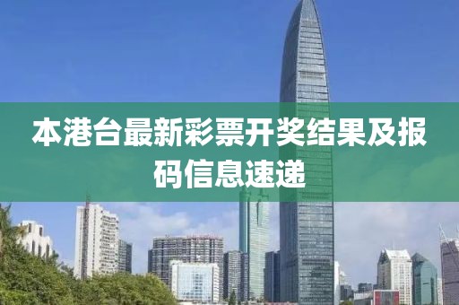 本港台最新彩票开奖结果及报码信息速递