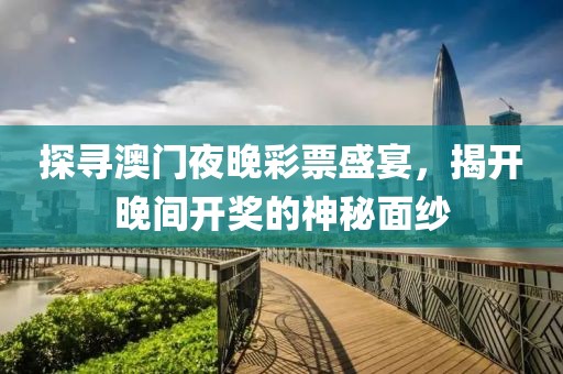 探寻澳门夜晚彩票盛宴，揭开晚间开奖的神秘面纱