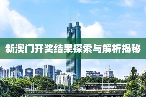 新澳门开奖结果探索与解析揭秘